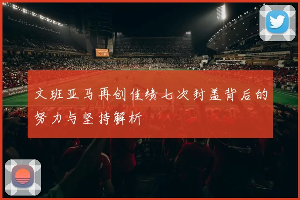 文班亚马再创佳绩七次封盖背后的努力与坚持解析