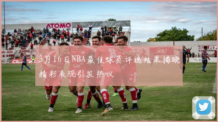 3月16日NBA最佳球员评选结果揭晓精彩表现引发热议