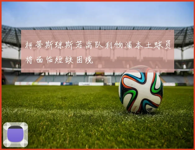 柯蒂斯琼斯若离队利物浦本土球员将面临短缺困境