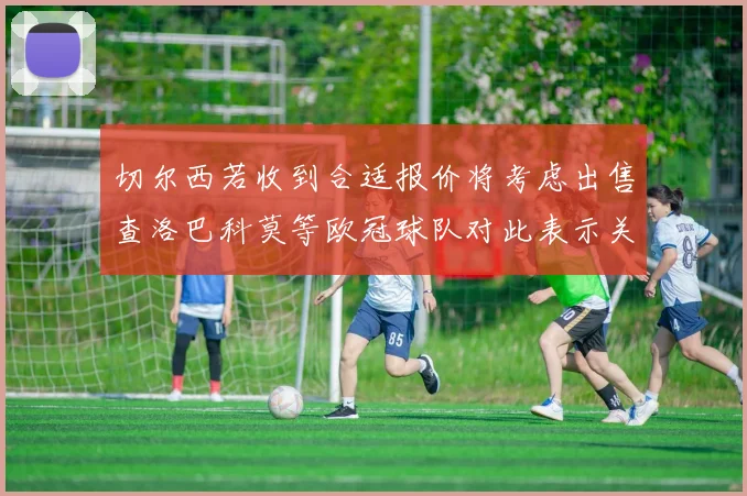 切尔西若收到合适报价将考虑出售查洛巴科莫等欧冠球队对此表示关注