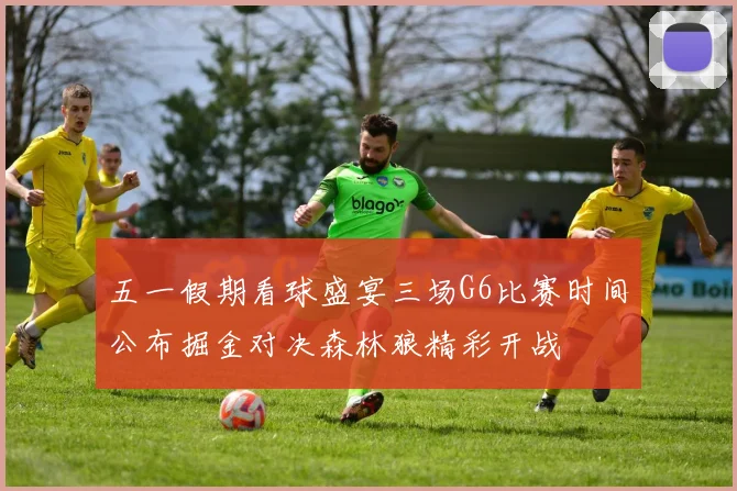 五一假期看球盛宴三场G6比赛时间公布掘金对决森林狼精彩开战